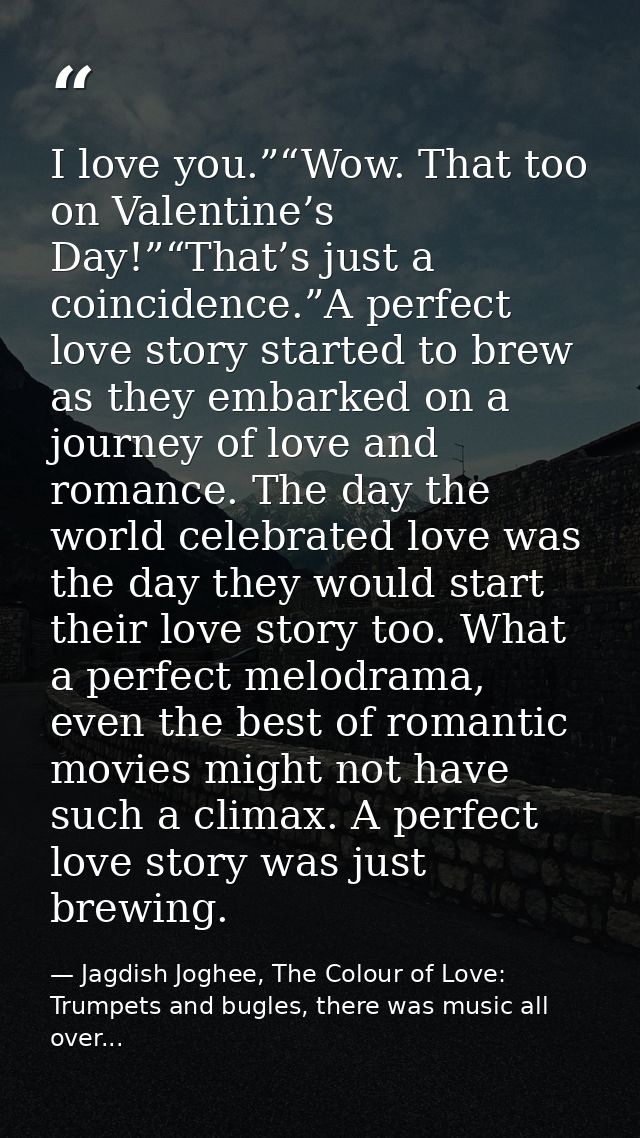 I love you.”“Wow. That too on Valentine’s Day!”“That’s just a coincidence.”A perfect love story started to brew as they  — Jagdish Joghee, The Colour of Love: Trumpets and bugles, there was music all over...