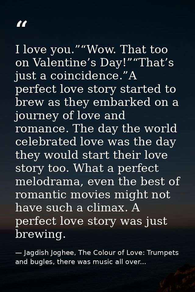 I love you.”“Wow. That too on Valentine’s Day!”“That’s just a coincidence.”A perfect love story started to brew as they  — Jagdish Joghee, The Colour of Love: Trumpets and bugles, there was music all over...