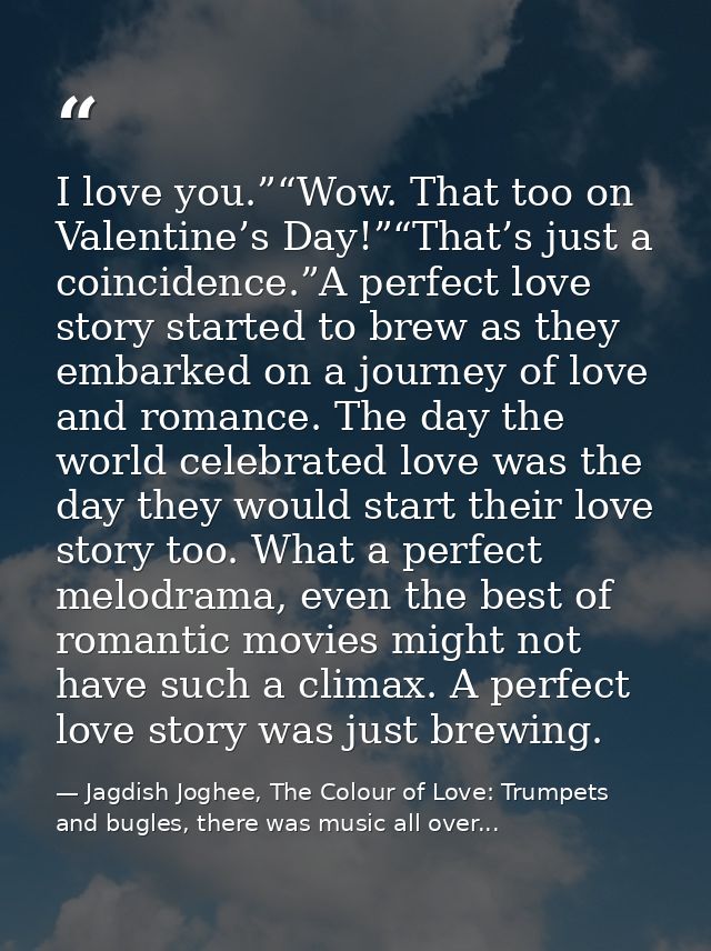 I love you.”“Wow. That too on Valentine’s Day!”“That’s just a coincidence.”A perfect love story started to brew as they  — Jagdish Joghee, The Colour of Love: Trumpets and bugles, there was music all over...