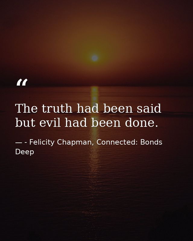 The truth had been said but evil had been done. — - Felicity Chapman, Connected: Bonds Deep