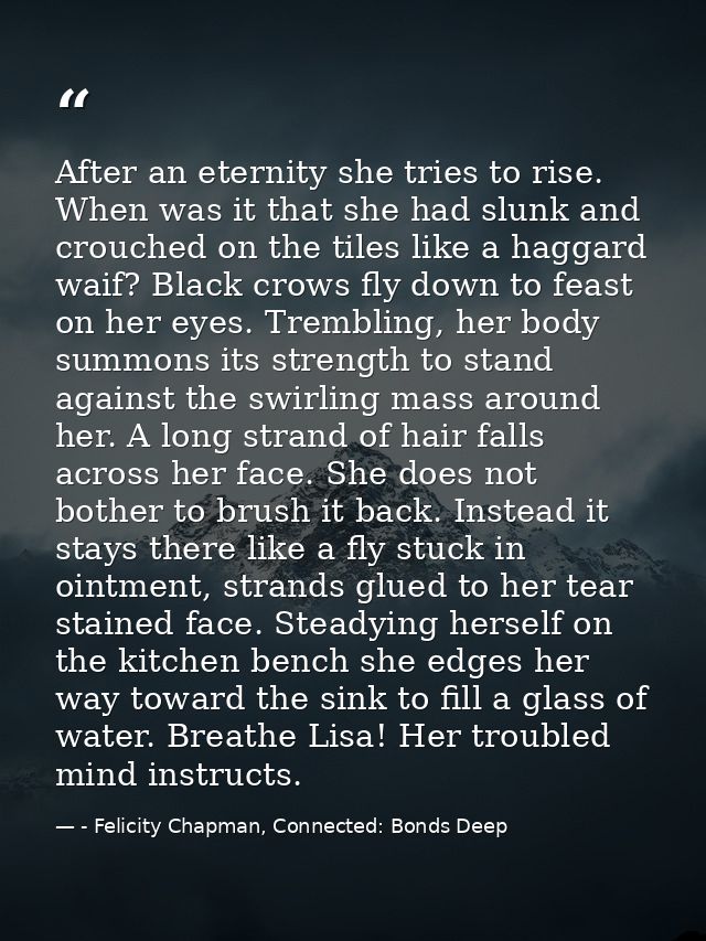 After an eternity she tries to rise. When was it that she had slunk and crouched on the tiles like a haggard waif? Black — - Felicity Chapman, Connected: Bonds Deep
