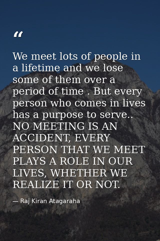 We meet lots of people in a lifetime and we lose some of them over a period of time . But every person who comes in live — Raj Kiran Atagaraha