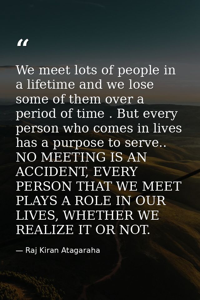 We meet lots of people in a lifetime and we lose some of them over a period of time . But every person who comes in live — Raj Kiran Atagaraha