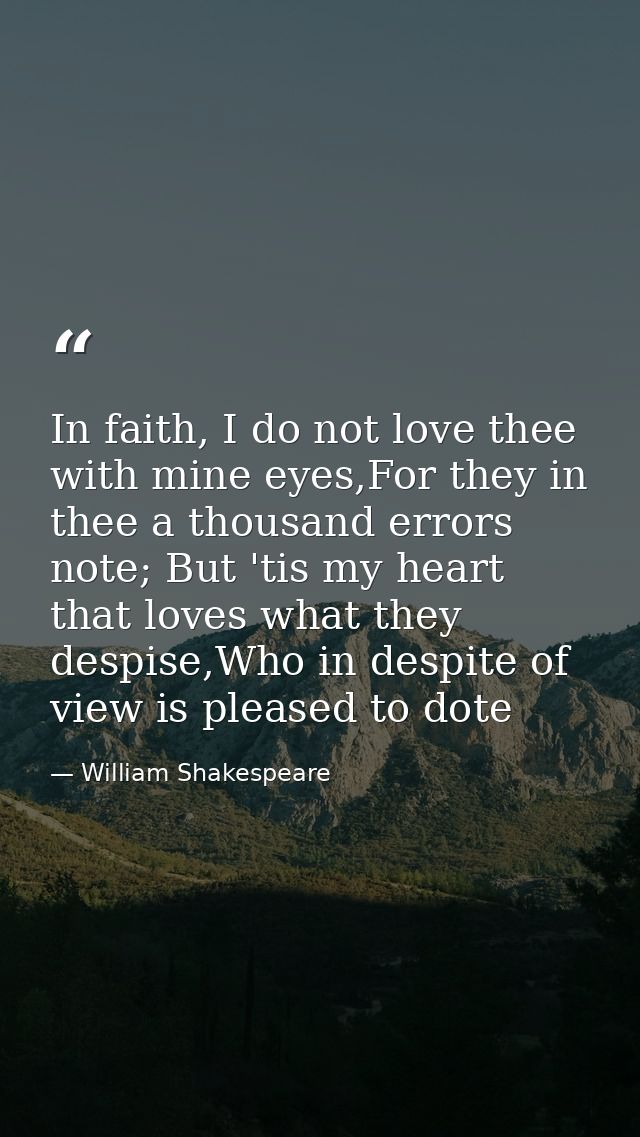In faith, I do not love thee with mine eyes,For they in thee a thousand errors note; But 'tis my heart that loves what t — William Shakespeare