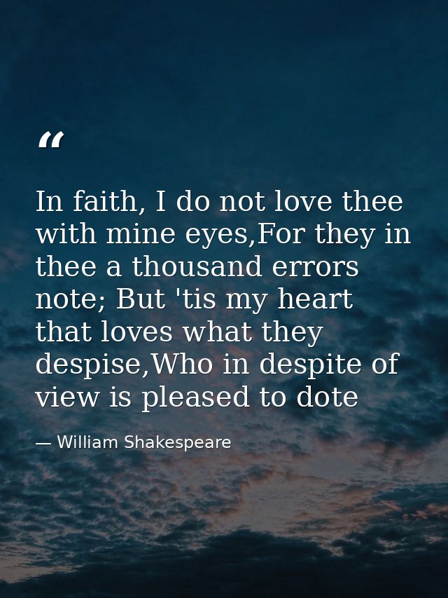 In faith, I do not love thee with mine eyes,For they in thee a thousand errors note; But 'tis my heart that loves what t — William Shakespeare