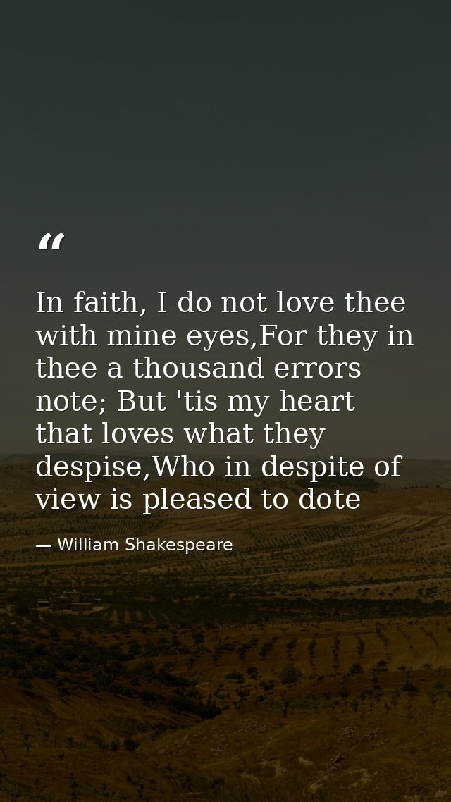 In faith, I do not love thee with mine eyes,For they in thee a thousand errors note; But 'tis my heart that loves what t — William Shakespeare