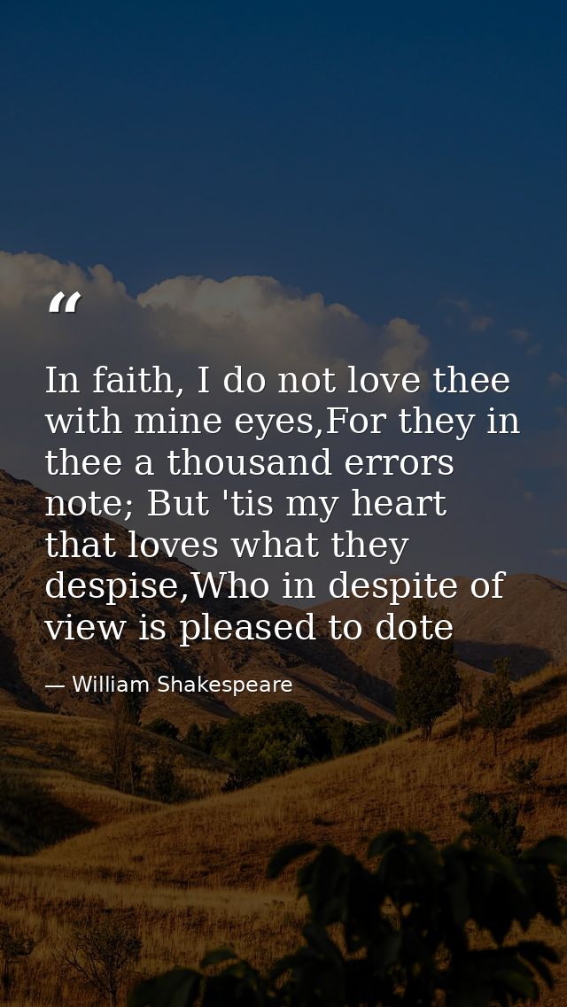 In faith, I do not love thee with mine eyes,For they in thee a thousand errors note; But 'tis my heart that loves what t — William Shakespeare