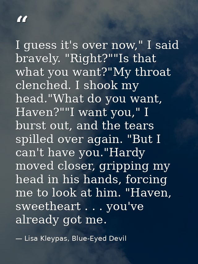 I guess it's over now," I said bravely. "Right?""Is that what you want?"My throat clenched. I shook my head."What do you — Lisa Kleypas, Blue-Eyed Devil