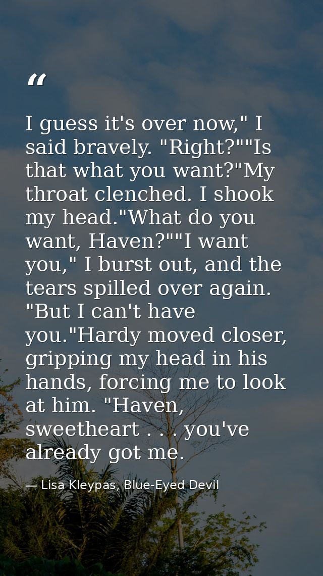 I guess it's over now," I said bravely. "Right?""Is that what you want?"My throat clenched. I shook my head."What do you — Lisa Kleypas, Blue-Eyed Devil
