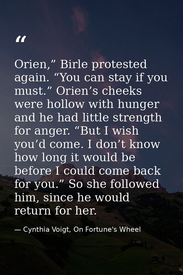 Orien,” Birle protested again. “You can stay if you must.” Orien’s cheeks were hollow with hunger and he had little stre — Cynthia Voigt, On Fortune's Wheel