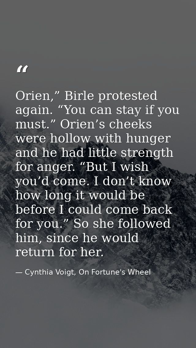 Orien,” Birle protested again. “You can stay if you must.” Orien’s cheeks were hollow with hunger and he had little stre — Cynthia Voigt, On Fortune's Wheel