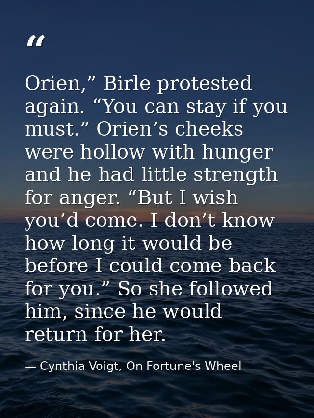 Orien,” Birle protested again. “You can stay if you must.” Orien’s cheeks were hollow with hunger and he had little stre — Cynthia Voigt, On Fortune's Wheel