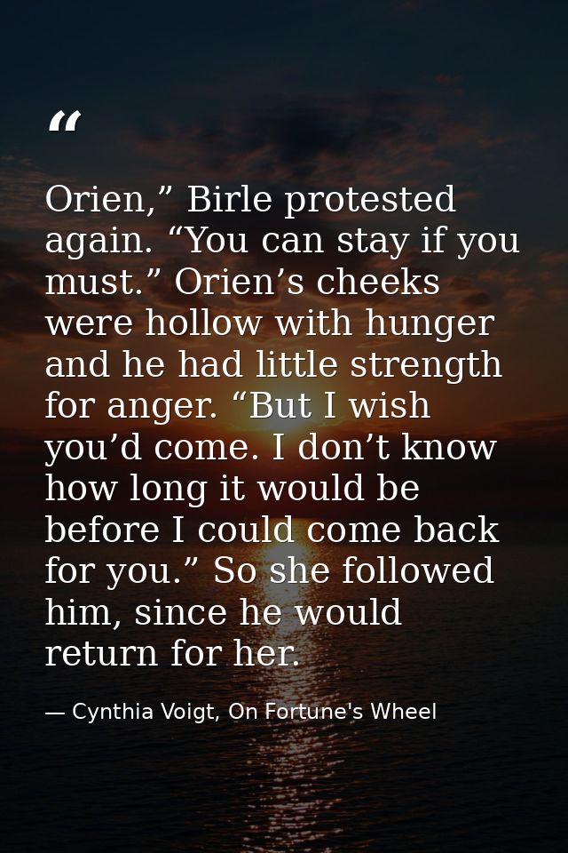 Orien,” Birle protested again. “You can stay if you must.” Orien’s cheeks were hollow with hunger and he had little stre — Cynthia Voigt, On Fortune's Wheel
