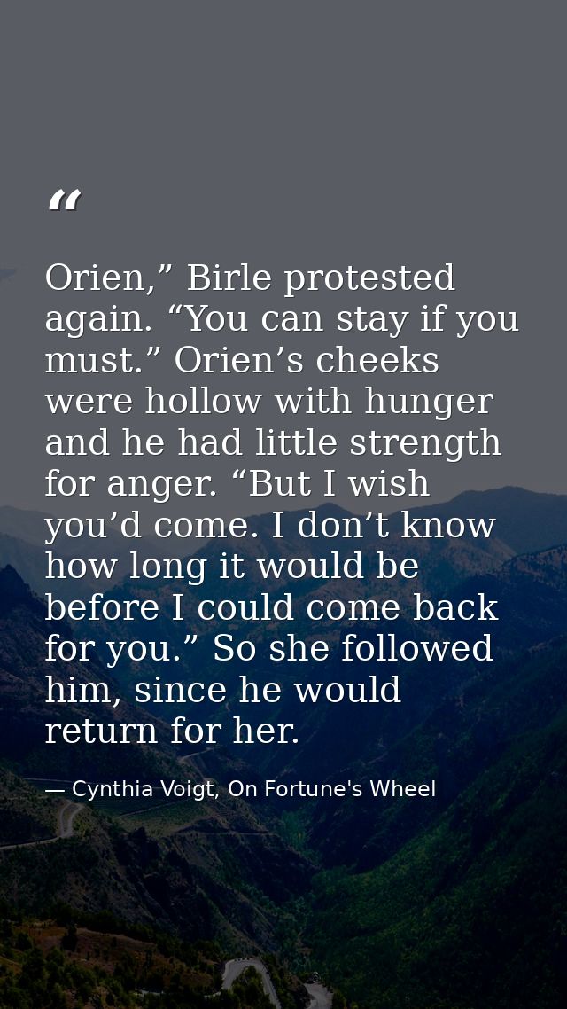 Orien,” Birle protested again. “You can stay if you must.” Orien’s cheeks were hollow with hunger and he had little stre — Cynthia Voigt, On Fortune's Wheel