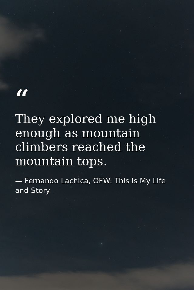 They explored me high enough as mountain climbers reached the mountain tops. — Fernando Lachica, OFW: This is My Life and Story