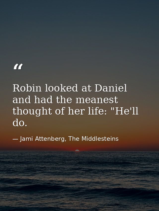Robin looked at Daniel and had the meanest thought of her life: "He'll do. — Jami Attenberg, The Middlesteins
