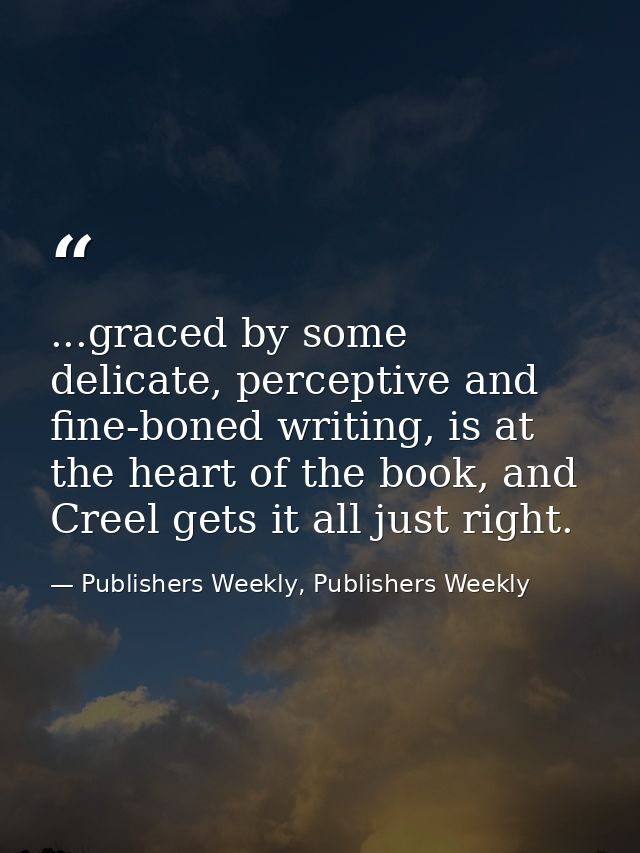 ...graced by some delicate, perceptive and fine-boned writing, is at the heart of the book, and Creel gets it all just r — Publishers Weekly, Publishers Weekly