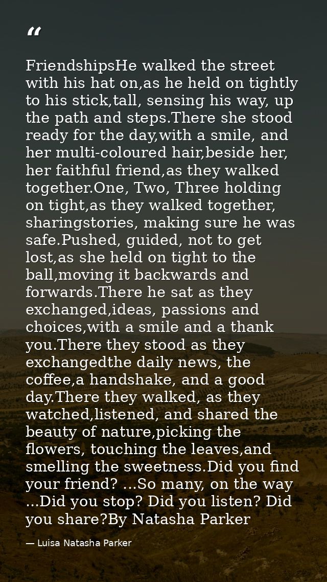 FriendshipsHe walked the street with his hat on,as he held on tightly to his stick,tall, sensing his way, up the path an — Luisa Natasha Parker