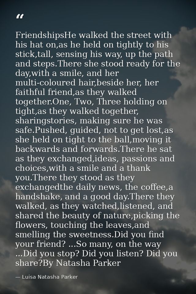 FriendshipsHe walked the street with his hat on,as he held on tightly to his stick,tall, sensing his way, up the path an — Luisa Natasha Parker