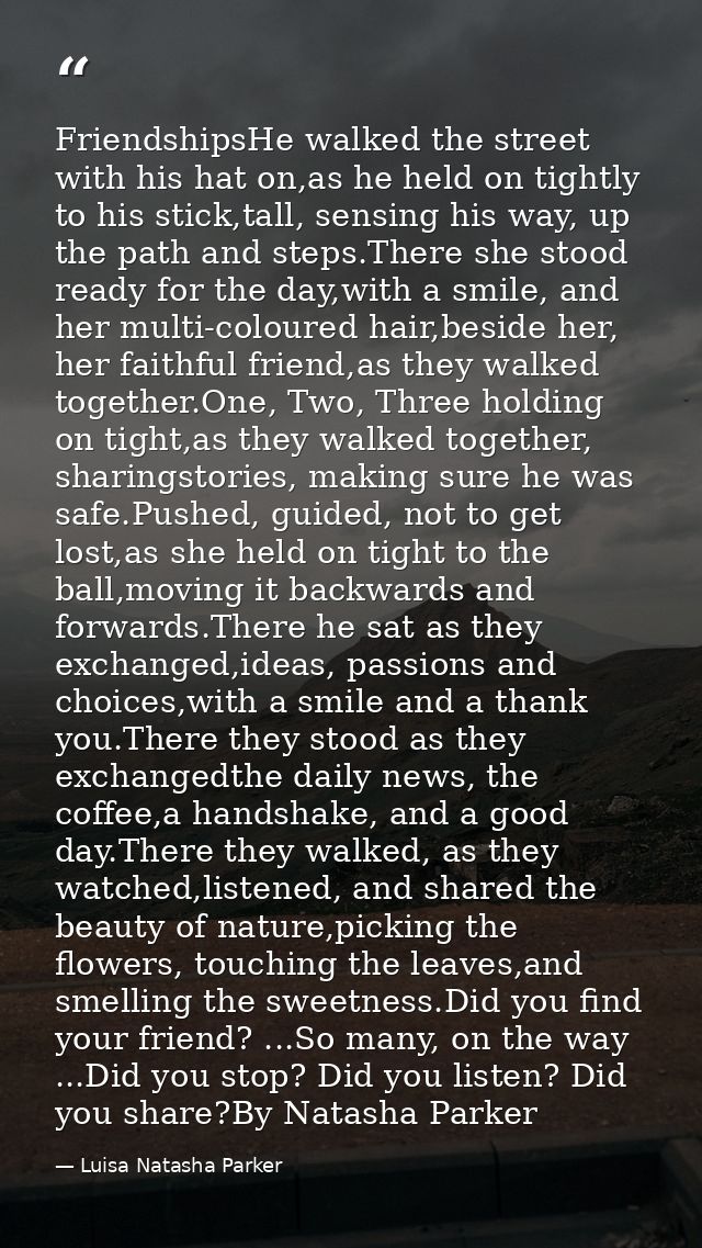 FriendshipsHe walked the street with his hat on,as he held on tightly to his stick,tall, sensing his way, up the path an — Luisa Natasha Parker