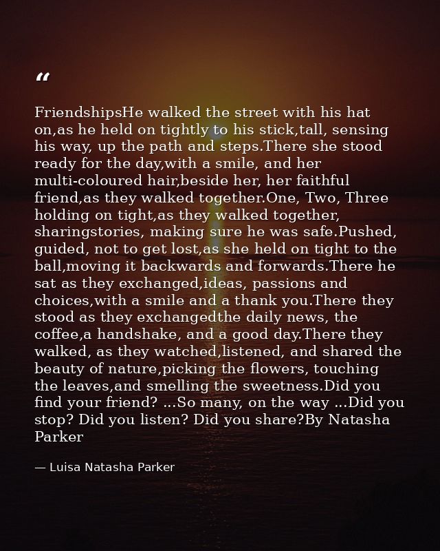 FriendshipsHe walked the street with his hat on,as he held on tightly to his stick,tall, sensing his way, up the path an — Luisa Natasha Parker