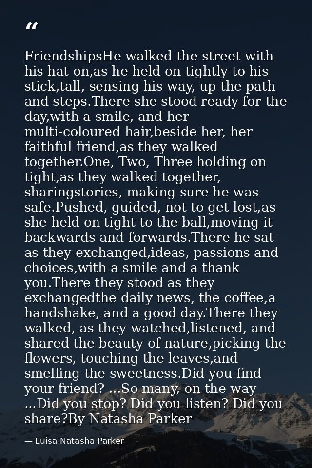 FriendshipsHe walked the street with his hat on,as he held on tightly to his stick,tall, sensing his way, up the path an — Luisa Natasha Parker