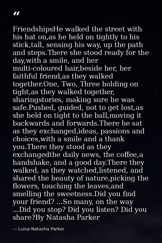 FriendshipsHe walked the street with his hat on,as he held on tightly to his stick,tall, sensing his way, up the path an — Luisa Natasha Parker