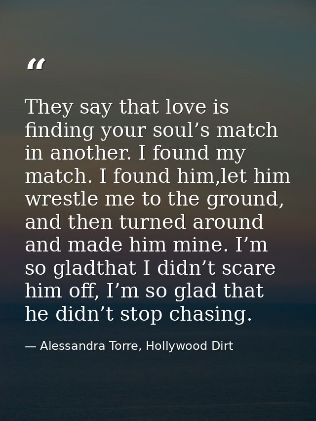 They say that love is finding your soul’s match in another. I found my match. I found him,let him wrestle me to the grou — Alessandra Torre, Hollywood Dirt