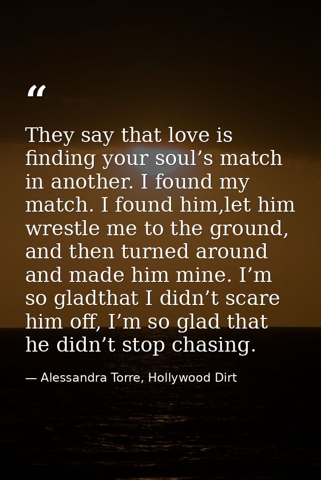 They say that love is finding your soul’s match in another. I found my match. I found him,let him wrestle me to the grou — Alessandra Torre, Hollywood Dirt