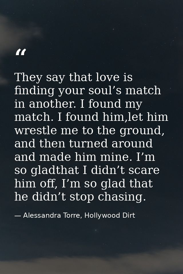 They say that love is finding your soul’s match in another. I found my match. I found him,let him wrestle me to the grou — Alessandra Torre, Hollywood Dirt