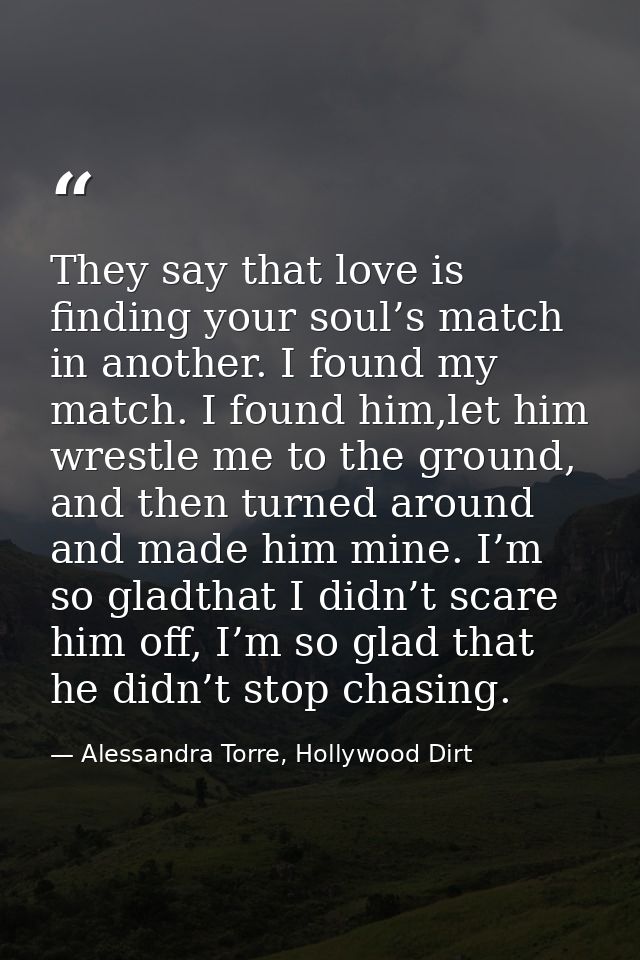 They say that love is finding your soul’s match in another. I found my match. I found him,let him wrestle me to the grou — Alessandra Torre, Hollywood Dirt