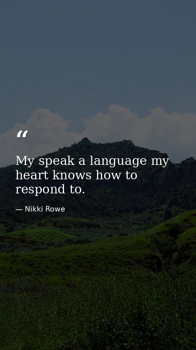 My speak a language my heart knows how to respond to. — Nikki Rowe