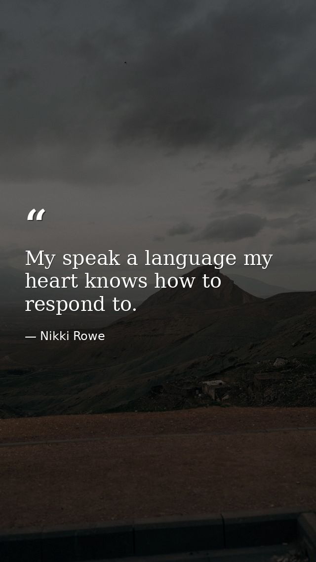 My speak a language my heart knows how to respond to. — Nikki Rowe