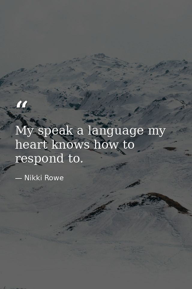 My speak a language my heart knows how to respond to. — Nikki Rowe