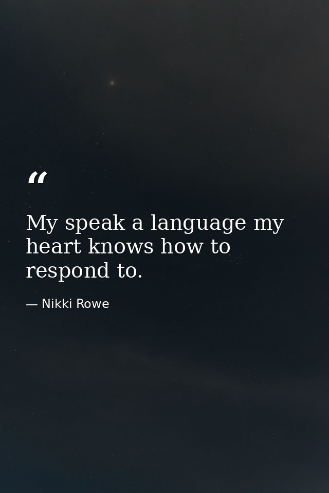 My speak a language my heart knows how to respond to. — Nikki Rowe