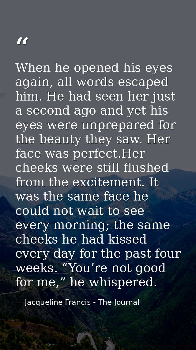 When he opened his eyes again, all words escaped him. He had seen her just a second ago and yet his eyes were unprepared — Jacqueline Francis - The Journal