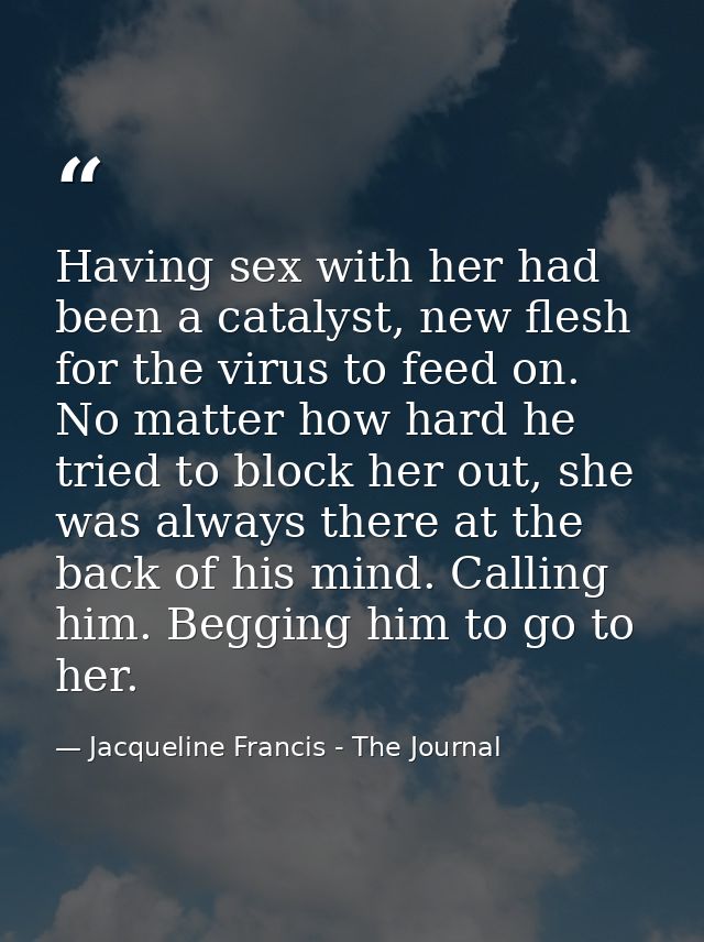 Having sex with her had been a catalyst, new flesh for the virus to feed on. No matter how hard he tried to block her ou — Jacqueline Francis - The Journal
