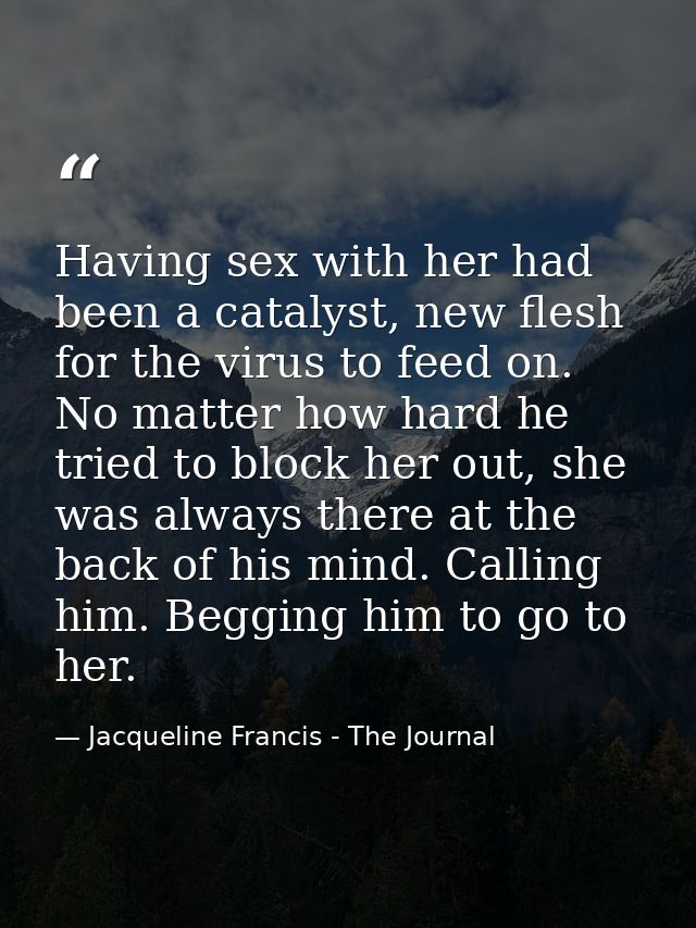 Having sex with her had been a catalyst, new flesh for the virus to feed on. No matter how hard he tried to block her ou — Jacqueline Francis - The Journal