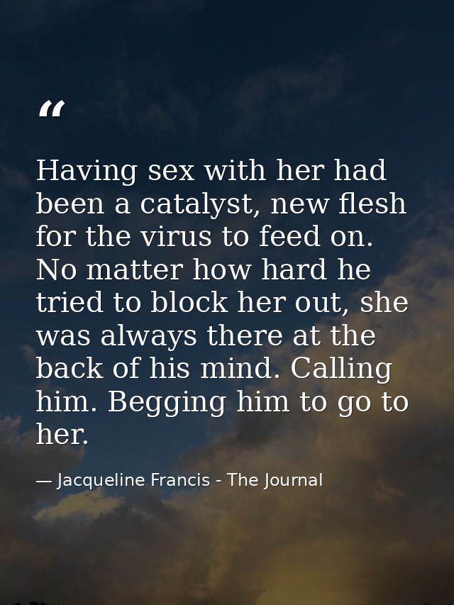 Having sex with her had been a catalyst, new flesh for the virus to feed on. No matter how hard he tried to block her ou — Jacqueline Francis - The Journal