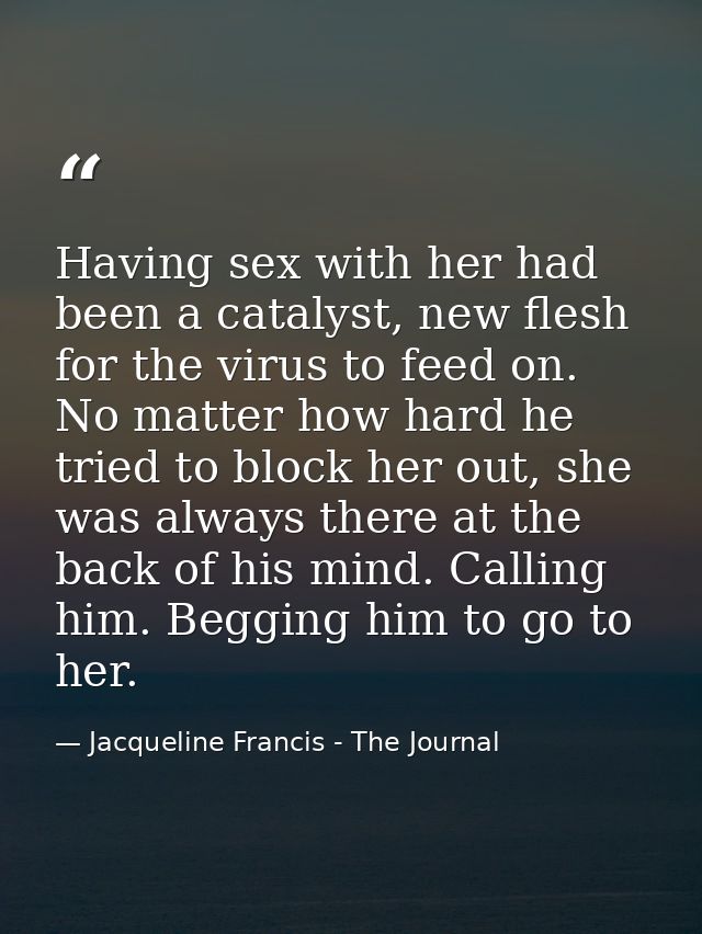 Having sex with her had been a catalyst, new flesh for the virus to feed on. No matter how hard he tried to block her ou — Jacqueline Francis - The Journal