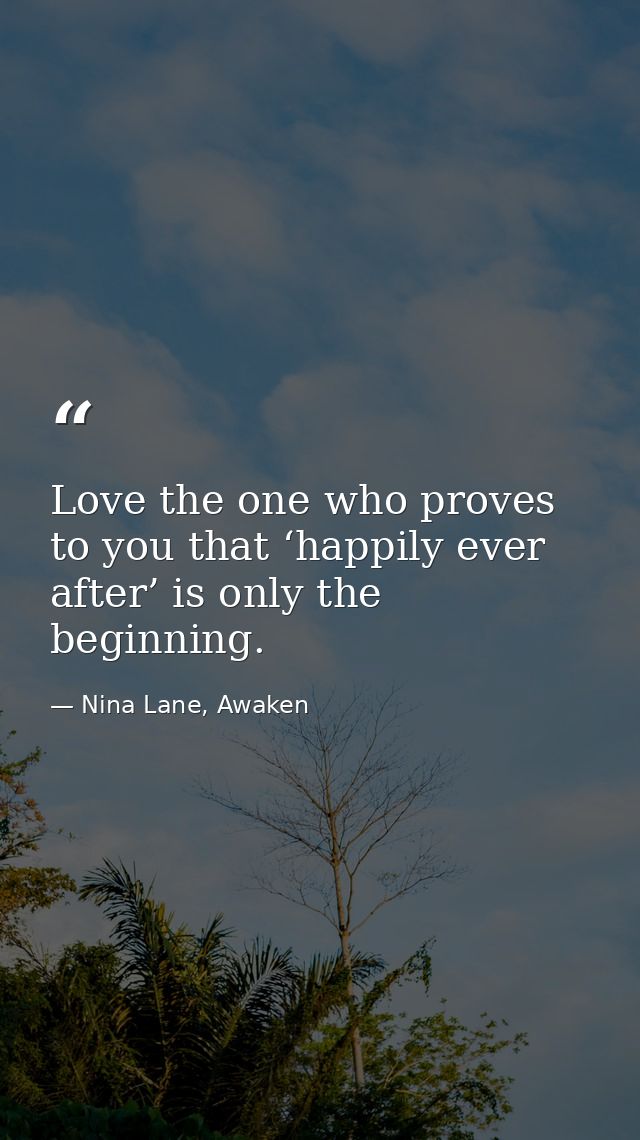 Love the one who proves to you that ‘happily ever after’ is only the beginning. — Nina Lane, Awaken