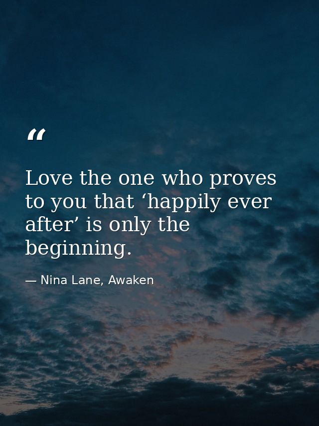 Love the one who proves to you that ‘happily ever after’ is only the beginning. — Nina Lane, Awaken