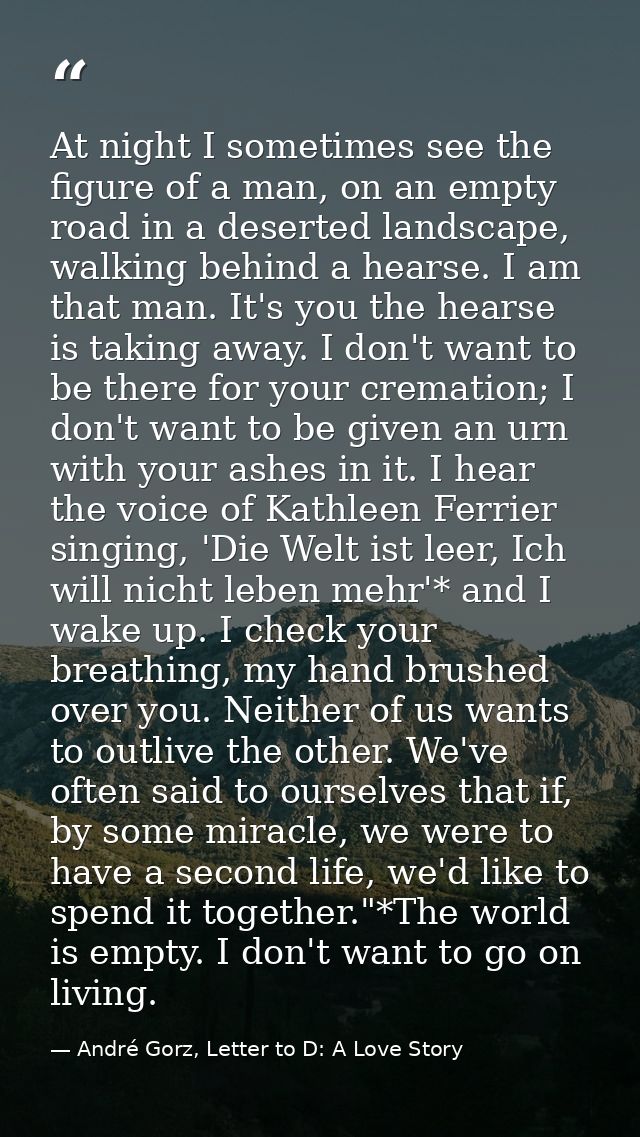 At night I sometimes see the figure of a man, on an empty road in a deserted landscape, walking behind a hearse. I am th — André Gorz, Letter to D: A Love Story