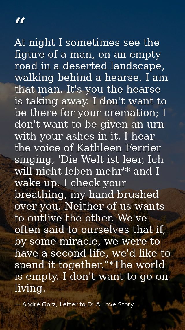 At night I sometimes see the figure of a man, on an empty road in a deserted landscape, walking behind a hearse. I am th — André Gorz, Letter to D: A Love Story