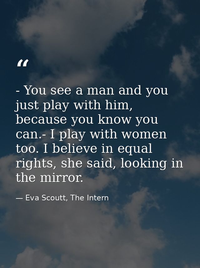 - You see a man and you just play with him, because you know you can.- I play with women too. I believe in equal rights, — Eva Scoutt, The Intern