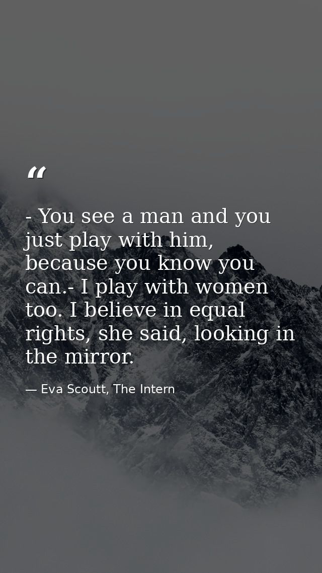 - You see a man and you just play with him, because you know you can.- I play with women too. I believe in equal rights, — Eva Scoutt, The Intern