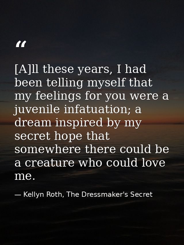 [A]ll these years, I had been telling myself that my feelings for you were a juvenile infatuation; a dream inspired by m — Kellyn Roth, The Dressmaker's Secret