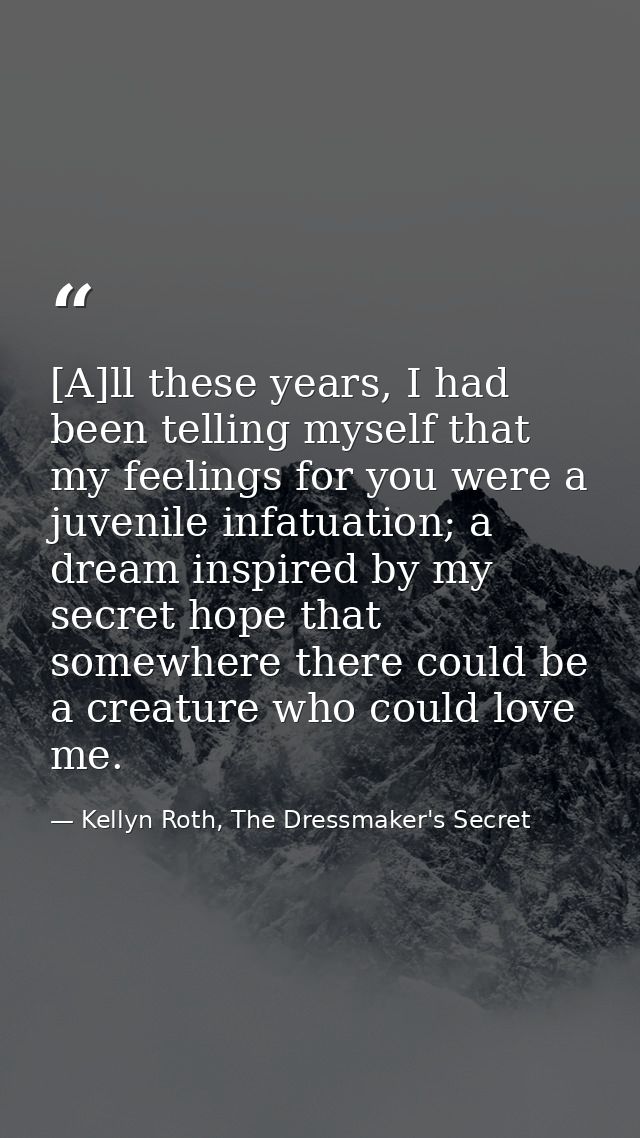 [A]ll these years, I had been telling myself that my feelings for you were a juvenile infatuation; a dream inspired by m — Kellyn Roth, The Dressmaker's Secret