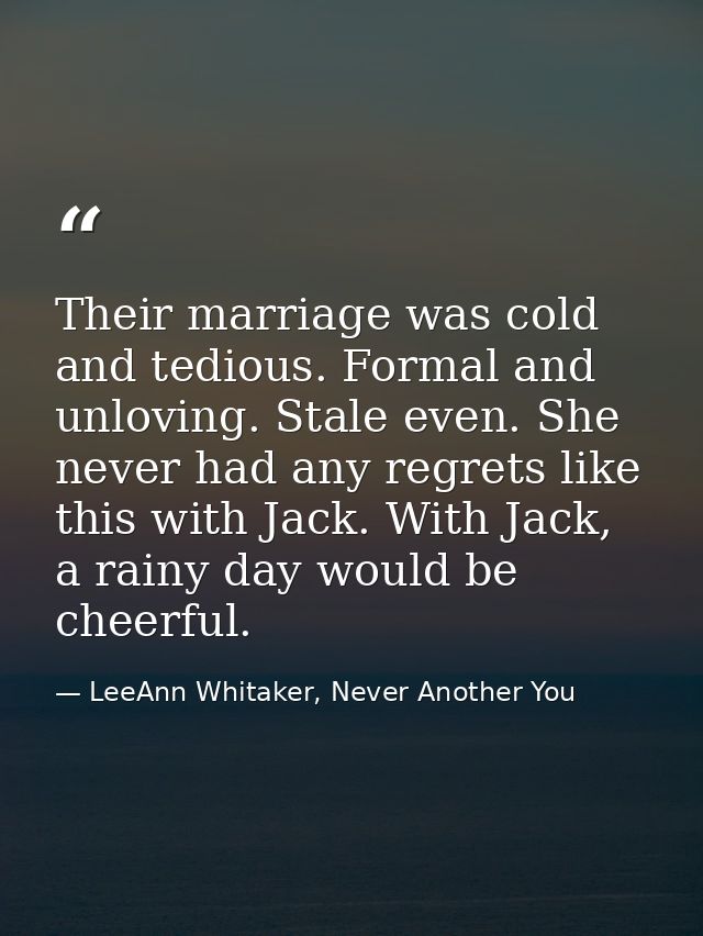 Their marriage was cold and tedious. Formal and unloving. Stale even. She never had any regrets like this with Jack. Wit — LeeAnn Whitaker, Never Another You