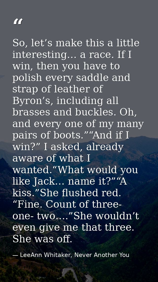 So, let’s make this a little interesting… a race. If I win, then you have to polish every saddle and strap of leather of — LeeAnn Whitaker, Never Another You